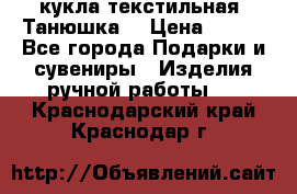 кукла текстильная “Танюшка“ › Цена ­ 300 - Все города Подарки и сувениры » Изделия ручной работы   . Краснодарский край,Краснодар г.